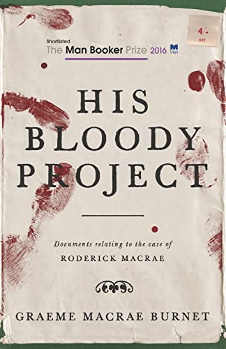 His Bloody Project: Documents relating to the case of Roderick Macrae: Shortlisted for the Booker Prize 2016