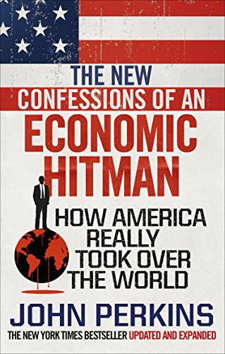 The New Confessions of an Economic Hit Man: How America really took over the world