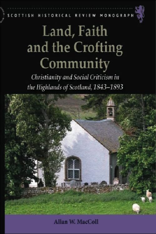 Land, Faith and the Crofting Community: Christianity and Social Criticism in the Highlands of Scotland 1843-1893: 14 (Scottish Historical Review Monographs)