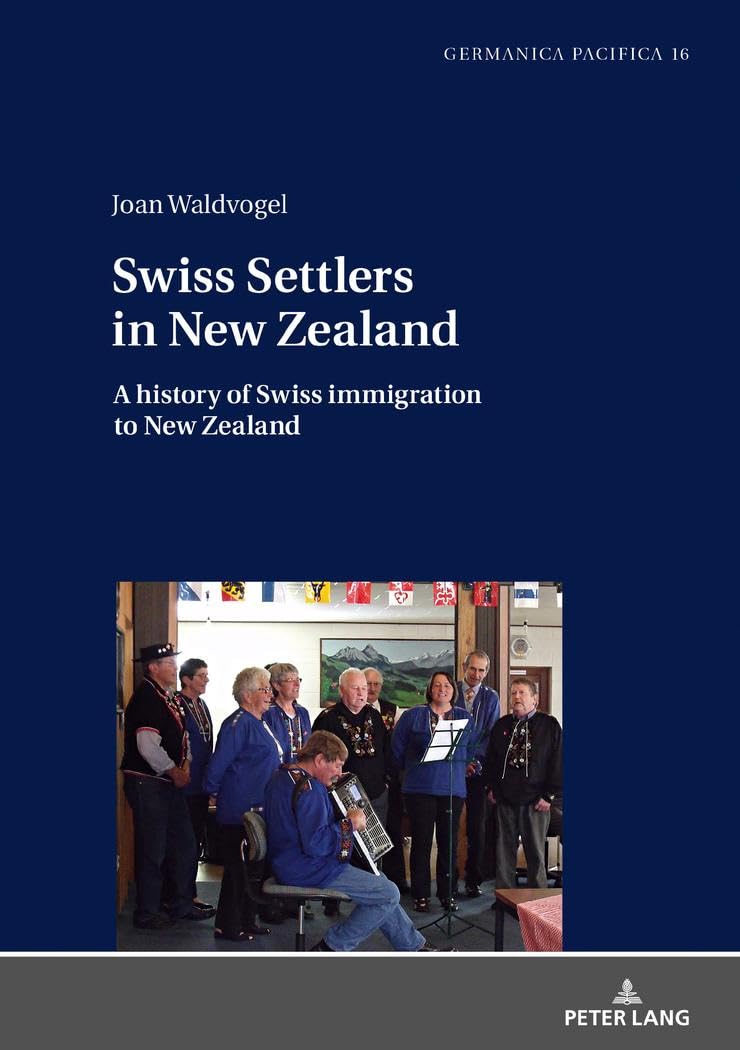 Swiss Settlers in New Zealand: A history of Swiss immigration to New Zealand: 16 (Germanica Pacifica)