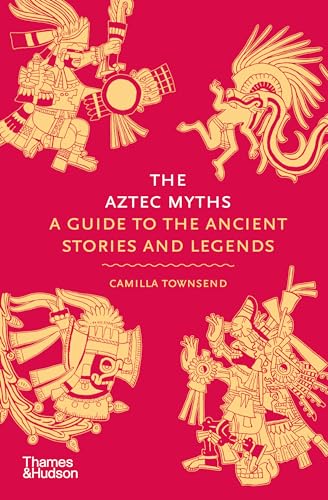 The Aztec Myths: A Guide to the Ancient Stories and Legends: 6