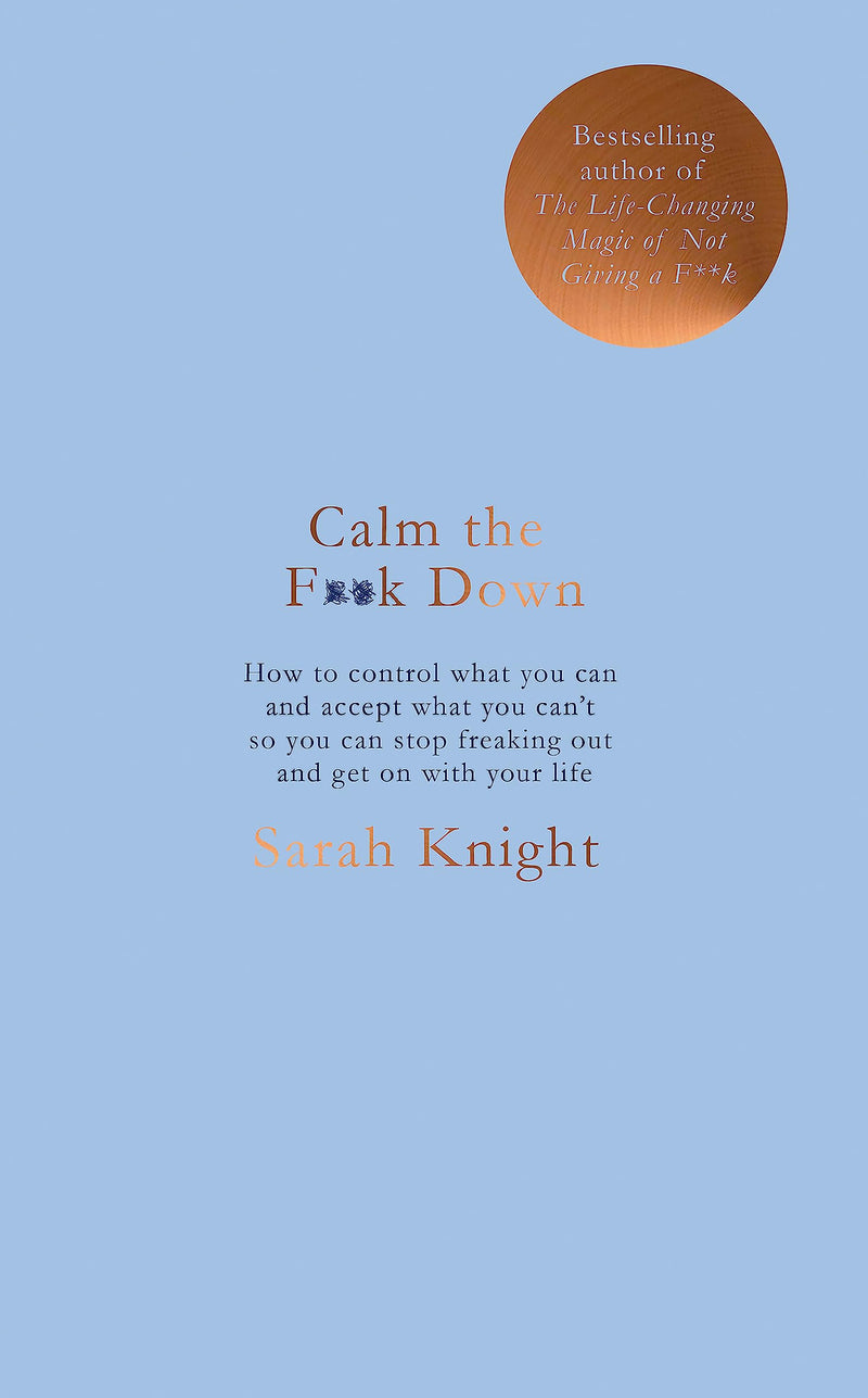 Calm the F**k Down: how to control what you can and accept what you can't so you can stop freaking out and get on with your life (A No F*cks Given Guide)