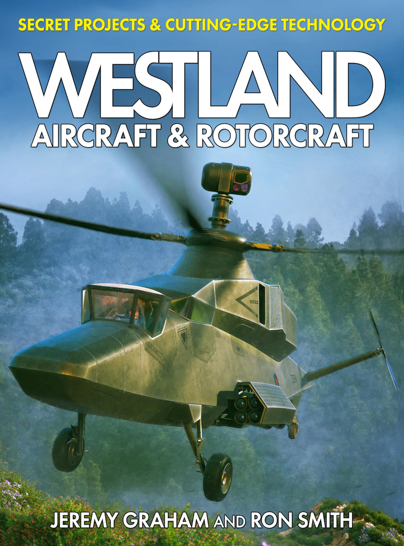 Westland Aircraft & Rotorcraft: Secret Projects & Cutting-Edge Technology: Secret Projects and Cutting-Edge Technology