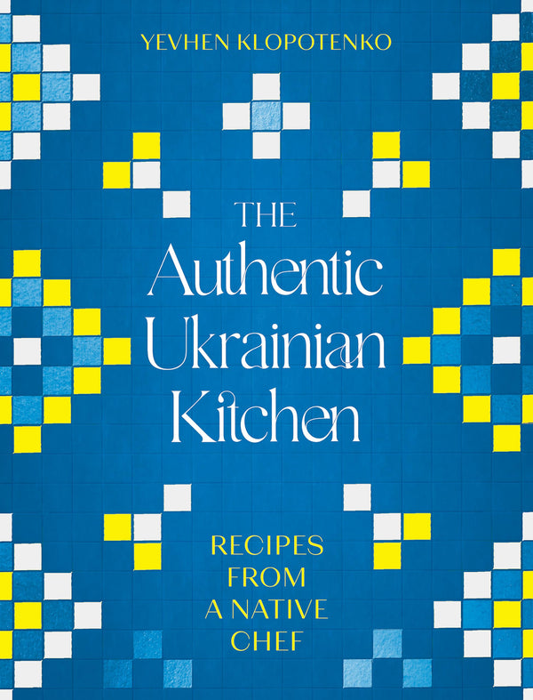 The Authentic Ukrainian Kitchen: Recipes from a Native Chef